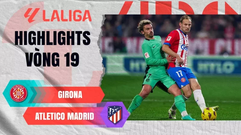 Highlights Girona vs Atletico Madrid, vòng 19 La Liga 2023/24