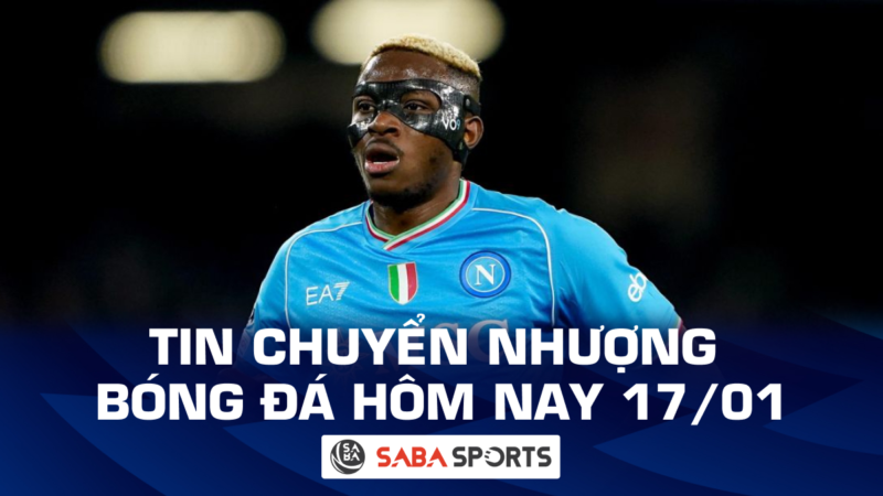 Tin chuyển nhượng bóng đá hôm nay ngày 17/01: Osimhen từ chối rời Napoli, Chelsea muốn bán sao trẻ