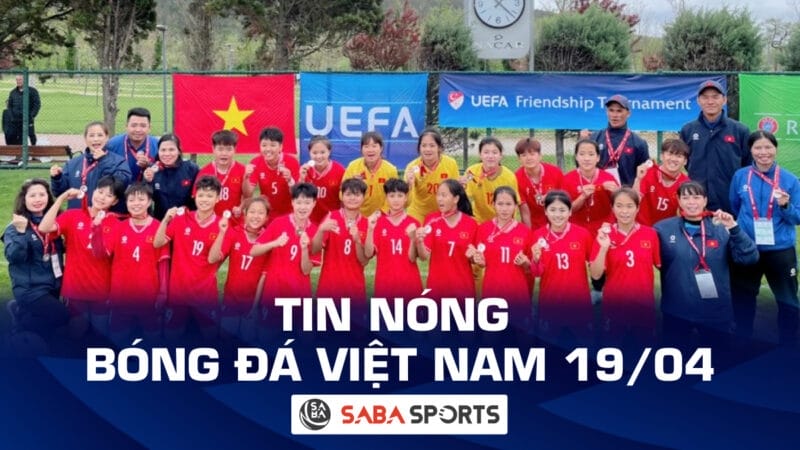 Tin nóng bóng đá Việt Nam hôm nay 19/04: U16 nữ Việt Nam đánh bại U16 nữ Xứ Wales