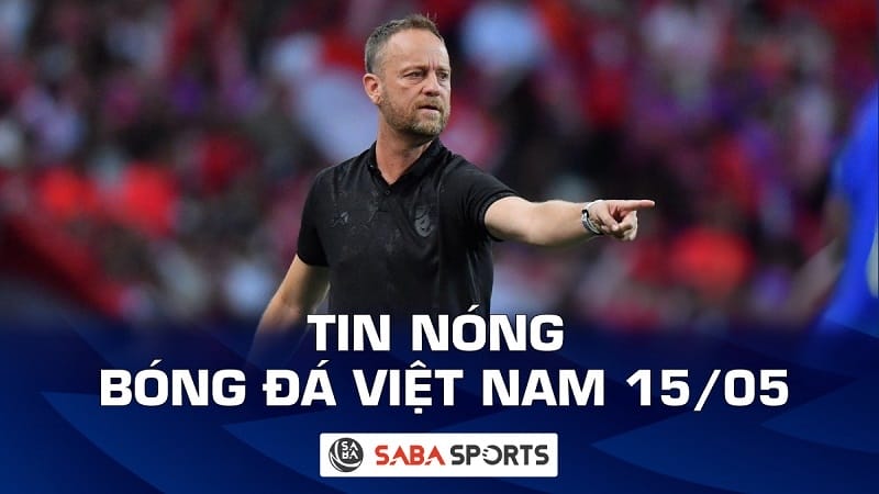 Tin nóng bóng đá Việt Nam hôm nay ngày 15/05: Cựu HLV ĐT Thái Lan gia nhập CAHN