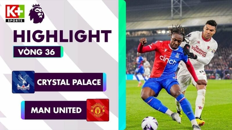Crystal Palace vs Man United, vòng 36 Ngoại hạng Anh 2023/24